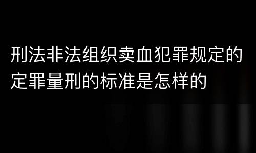 刑法非法组织卖血犯罪规定的定罪量刑的标准是怎样的