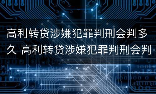 高利转贷涉嫌犯罪判刑会判多久 高利转贷涉嫌犯罪判刑会判多久呢