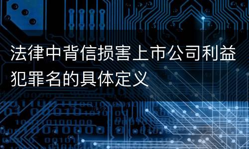 法律中背信损害上市公司利益犯罪名的具体定义