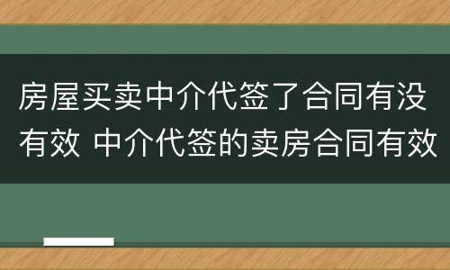 房屋买卖中介代签了合同有没有效 中介代签的卖房合同有效吗