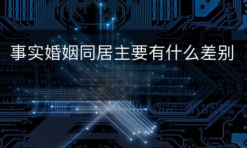 事实婚姻同居主要有什么差别