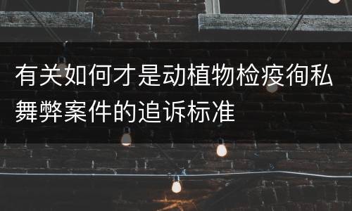 有关如何才是动植物检疫徇私舞弊案件的追诉标准