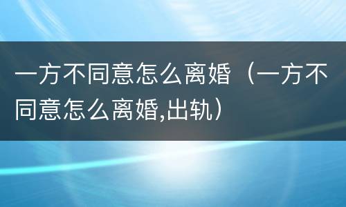 一方不同意怎么离婚（一方不同意怎么离婚,出轨）