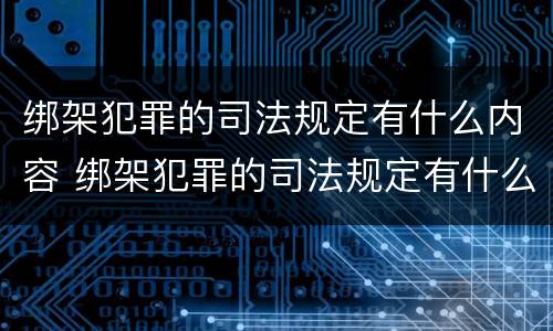 绑架犯罪的司法规定有什么内容 绑架犯罪的司法规定有什么内容和规定