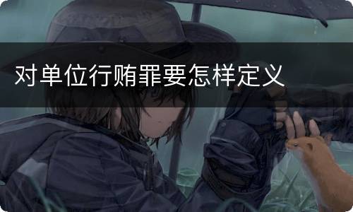 对单位行贿罪要怎样定义