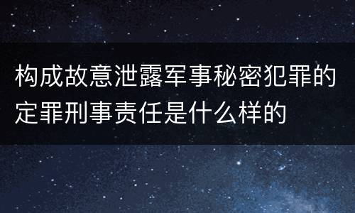 构成故意泄露军事秘密犯罪的定罪刑事责任是什么样的