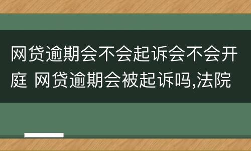 网贷逾期会不会起诉会不会开庭 网贷逾期会被起诉吗,法院受理吗