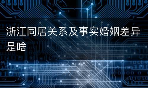 浙江同居关系及事实婚姻差异是啥