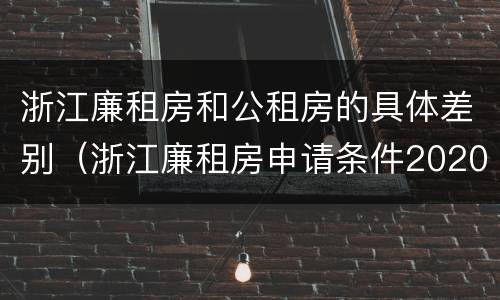 浙江廉租房和公租房的具体差别（浙江廉租房申请条件2020）
