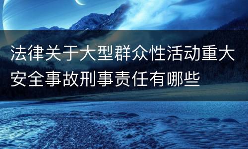 法律关于大型群众性活动重大安全事故刑事责任有哪些