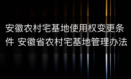 安徽农村宅基地使用权变更条件 安徽省农村宅基地管理办法