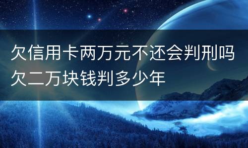 欠信用卡两万元不还会判刑吗欠二万块钱判多少年
