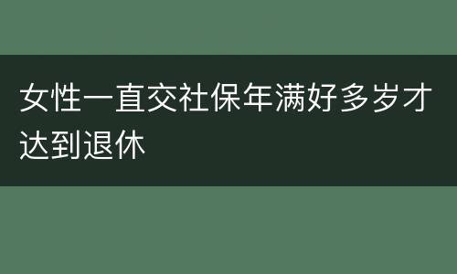 女性一直交社保年满好多岁才达到退休