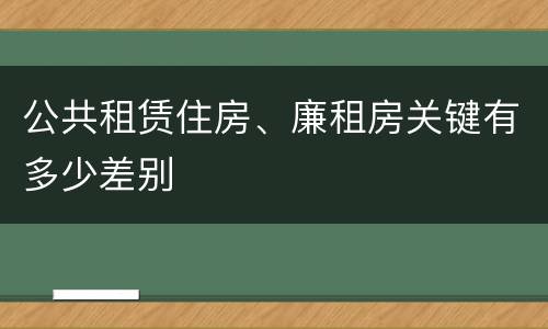 公共租赁住房、廉租房关键有多少差别