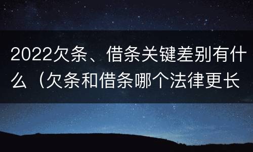 2022欠条、借条关键差别有什么（欠条和借条哪个法律更长）