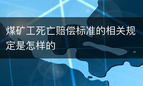 煤矿工死亡赔偿标准的相关规定是怎样的