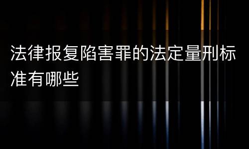 法律报复陷害罪的法定量刑标准有哪些