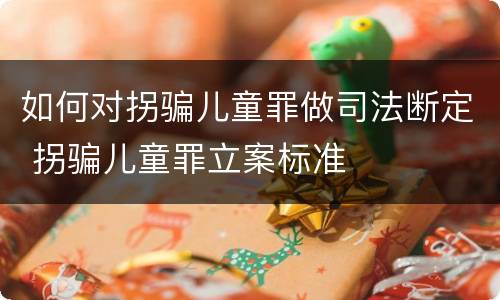 如何对拐骗儿童罪做司法断定 拐骗儿童罪立案标准