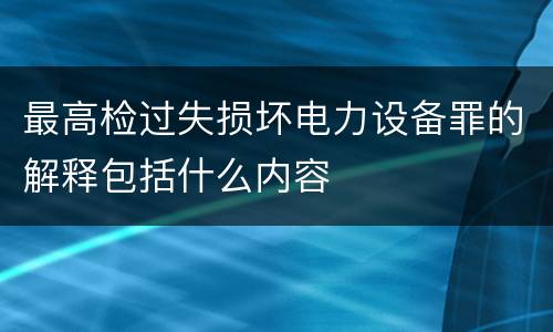 最高检过失损坏电力设备罪的解释包括什么内容