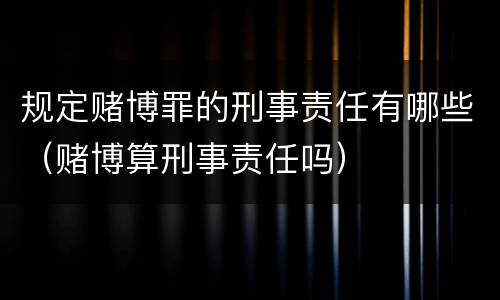 规定赌博罪的刑事责任有哪些（赌博算刑事责任吗）