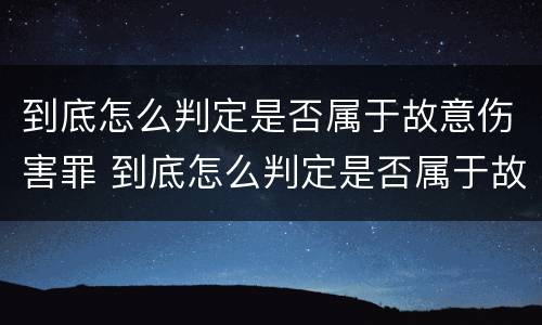 到底怎么判定是否属于故意伤害罪 到底怎么判定是否属于故意伤害罪行为