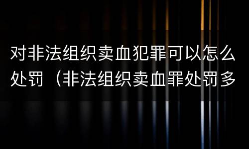 对非法组织卖血犯罪可以怎么处罚（非法组织卖血罪处罚多少钱）