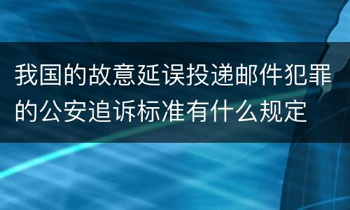 我国的故意延误投递邮件犯罪的公安追诉标准有什么规定