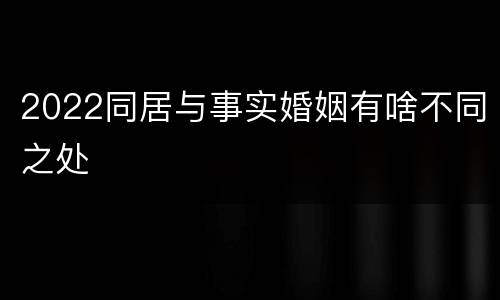 2022同居与事实婚姻有啥不同之处