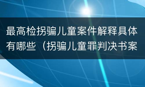 最高检拐骗儿童案件解释具体有哪些（拐骗儿童罪判决书案例）