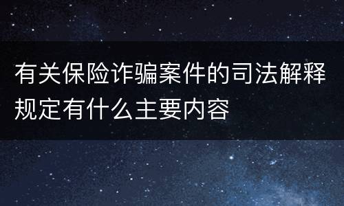 有关保险诈骗案件的司法解释规定有什么主要内容