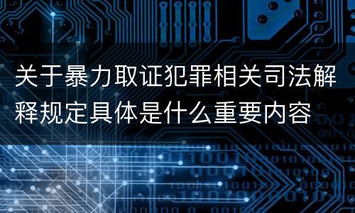 关于暴力取证犯罪相关司法解释规定具体是什么重要内容