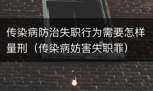 传染病防治失职行为需要怎样量刑（传染病妨害失职罪）