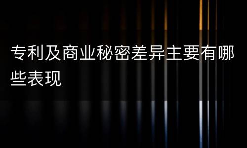 专利及商业秘密差异主要有哪些表现