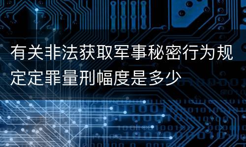 有关非法获取军事秘密行为规定定罪量刑幅度是多少