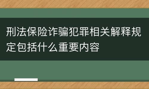 刑法保险诈骗犯罪相关解释规定包括什么重要内容