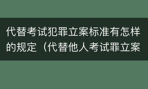 代替考试犯罪立案标准有怎样的规定（代替他人考试罪立案标准）