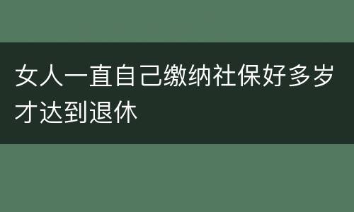 女人一直自己缴纳社保好多岁才达到退休