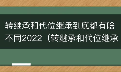 转继承和代位继承到底都有啥不同2022（转继承和代位继承区别）