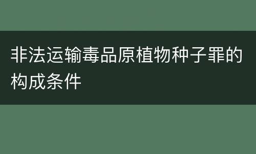 非法运输毒品原植物种子罪的构成条件
