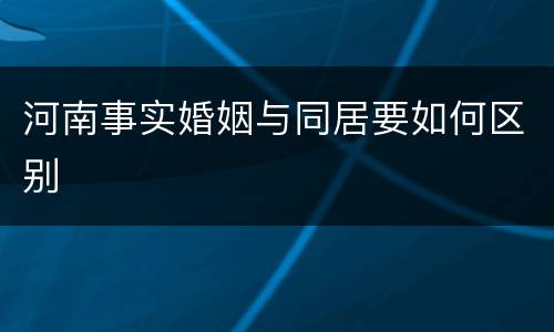河南事实婚姻与同居要如何区别