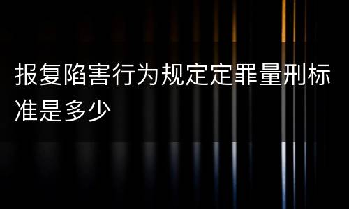 报复陷害行为规定定罪量刑标准是多少