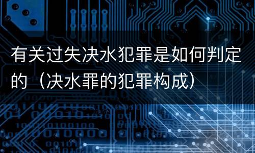 有关过失决水犯罪是如何判定的（决水罪的犯罪构成）