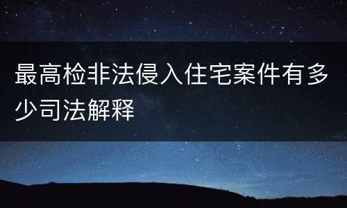 最高检非法侵入住宅案件有多少司法解释