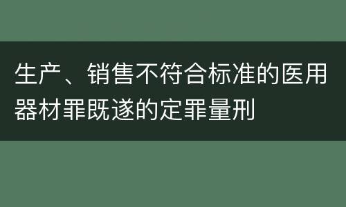 生产、销售不符合标准的医用器材罪既遂的定罪量刑