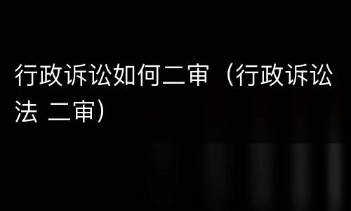 行政诉讼如何二审（行政诉讼法 二审）