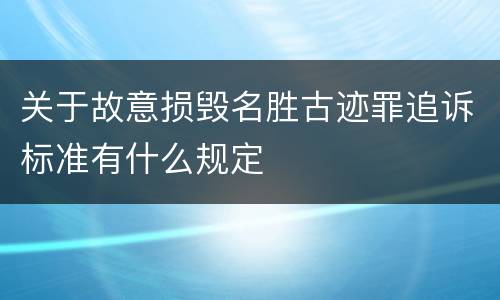 关于故意损毁名胜古迹罪追诉标准有什么规定