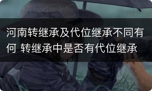 河南转继承及代位继承不同有何 转继承中是否有代位继承