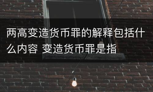 两高变造货币罪的解释包括什么内容 变造货币罪是指