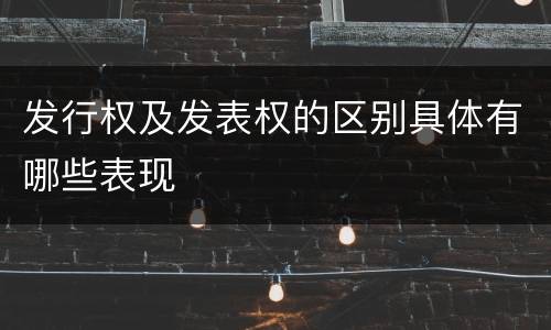 发行权及发表权的区别具体有哪些表现