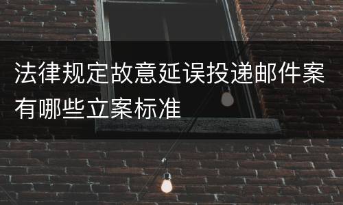 法律规定故意延误投递邮件案有哪些立案标准